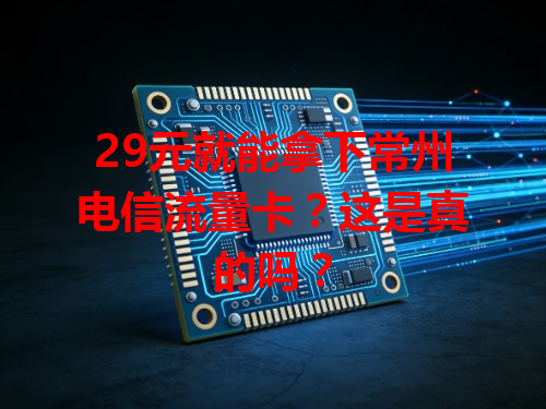 29元就能拿下常州电信流量卡？这是真的吗？