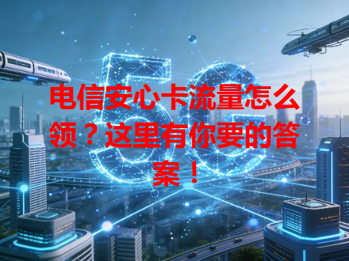 电信安心卡流量怎么领？这里有你要的答案！