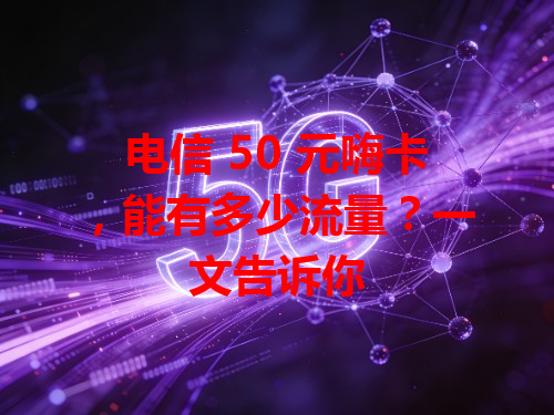 电信 50 元嗨卡，能有多少流量？一文告诉你