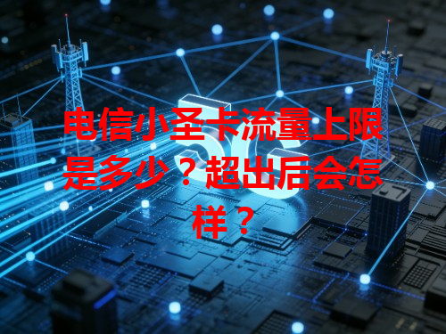 电信小圣卡流量上限是多少？超出后会怎样？