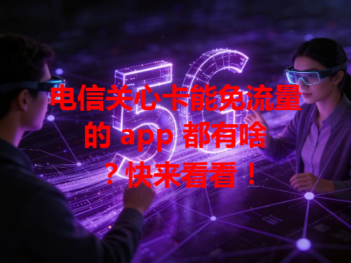 电信关心卡能免流量的 app 都有啥？快来看看！