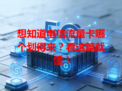 想知道电信流量卡哪个划得来？看这篇就懂！