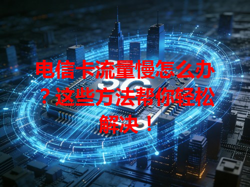 电信卡流量慢怎么办？这些方法帮你轻松解决！