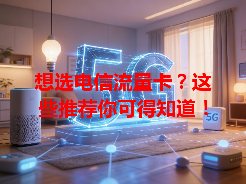 想选电信流量卡？这些推荐你可得知道！