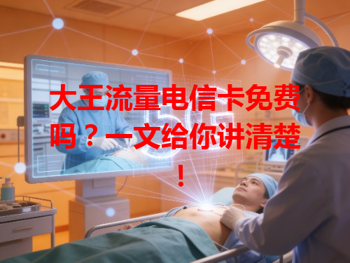 大王流量电信卡免费吗？一文给你讲清楚！