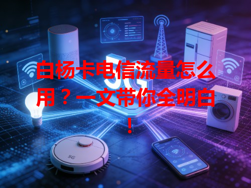 白杨卡电信流量怎么用？一文带你全明白！