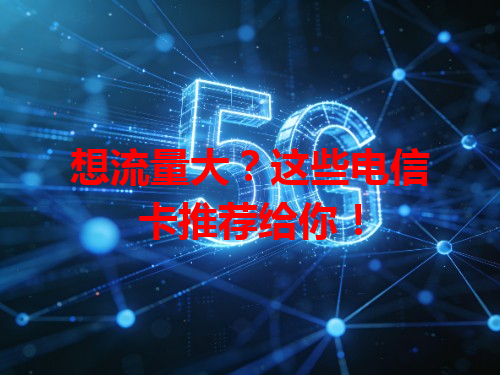 想流量大？这些电信卡推荐给你！