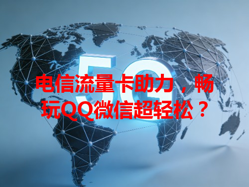 电信流量卡助力，畅玩QQ微信超轻松？