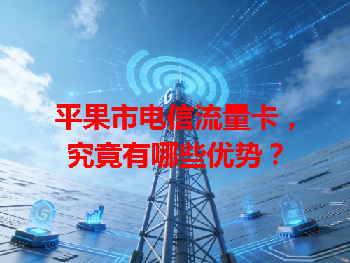 平果市电信流量卡，究竟有哪些优势？