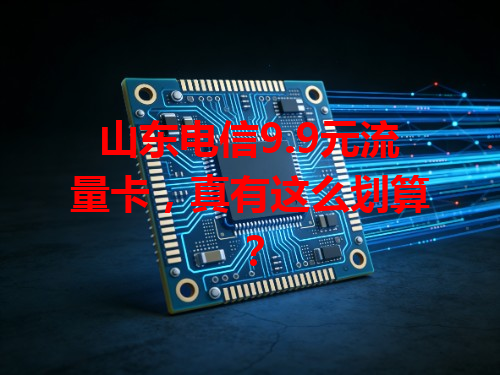 山东电信9.9元流量卡，真有这么划算？