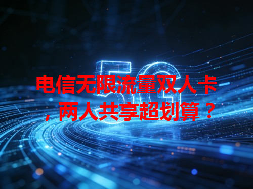 电信无限流量双人卡，两人共享超划算？