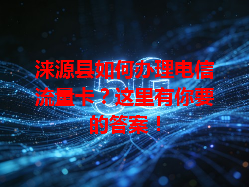 涞源县如何办理电信流量卡？这里有你要的答案！