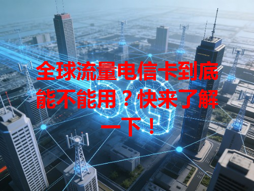 全球流量电信卡到底能不能用？快来了解一下！