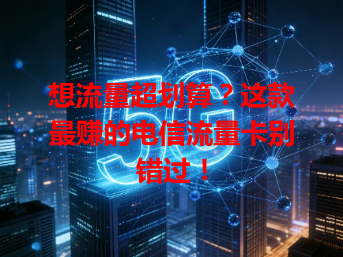 想流量超划算？这款最赚的电信流量卡别错过！