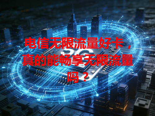 电信无限流量好卡，真的能畅享无限流量吗？