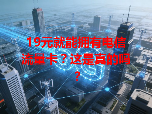 19元就能拥有电信流量卡？这是真的吗？