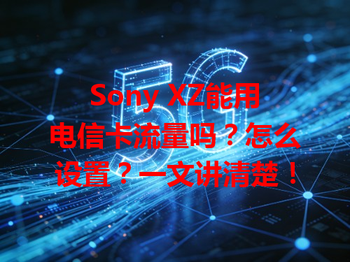 Sony XZ能用电信卡流量吗？怎么设置？一文讲清楚！