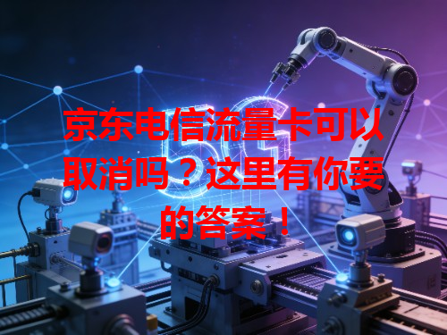 京东电信流量卡可以取消吗？这里有你要的答案！