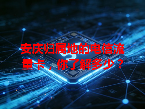 安庆归属地的电信流量卡，你了解多少？