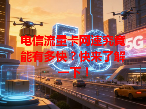 电信流量卡网速究竟能有多快？快来了解一下！