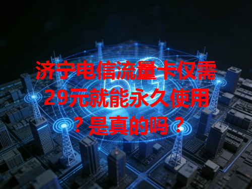 济宁电信流量卡仅需29元就能永久使用？是真的吗？