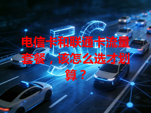 电信卡和联通卡流量套餐，该怎么选才划算？