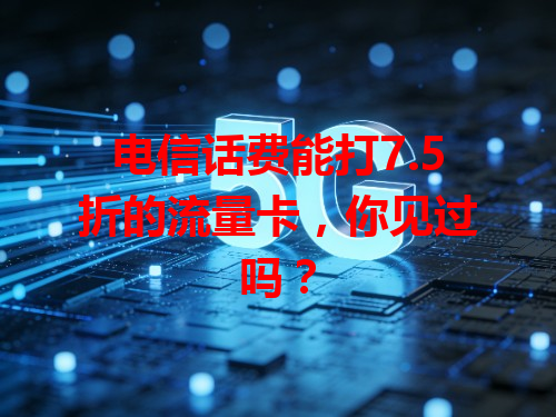 电信话费能打7.5折的流量卡，你见过吗？