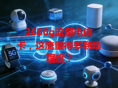 3600g流量电信卡，这流量得多到啥程度？