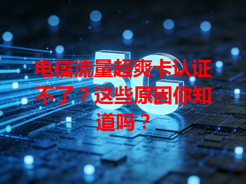 电信流量超爽卡认证不了？这些原因你知道吗？