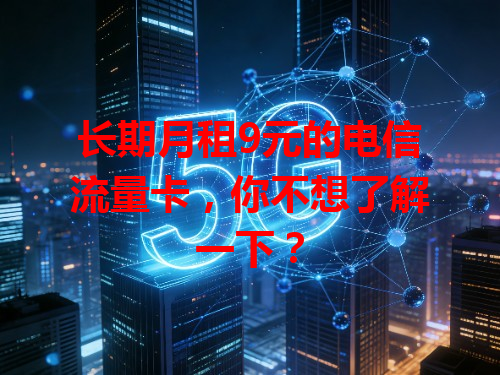 长期月租9元的电信流量卡，你不想了解一下？