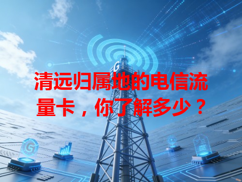清远归属地的电信流量卡，你了解多少？