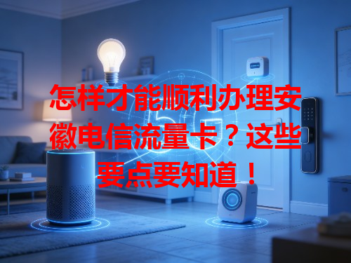 怎样才能顺利办理安徽电信流量卡？这些要点要知道！