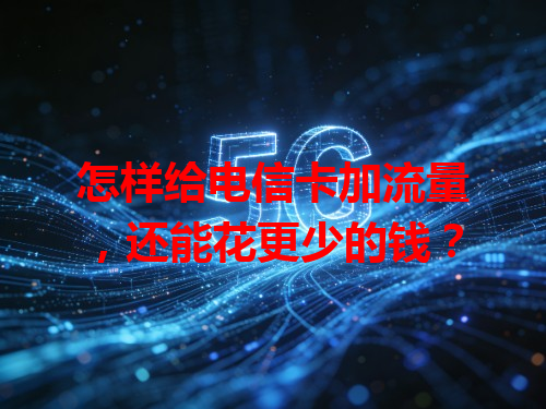 怎样给电信卡加流量，还能花更少的钱？