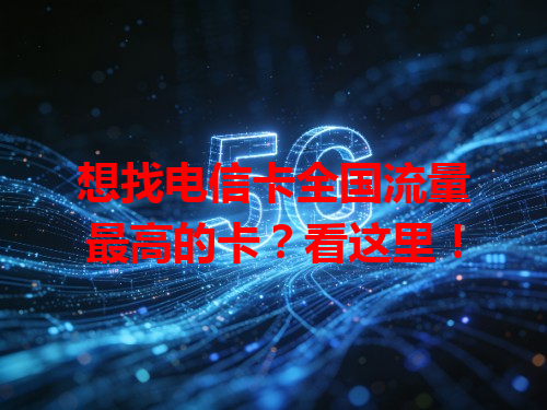 想找电信卡全国流量最高的卡？看这里！