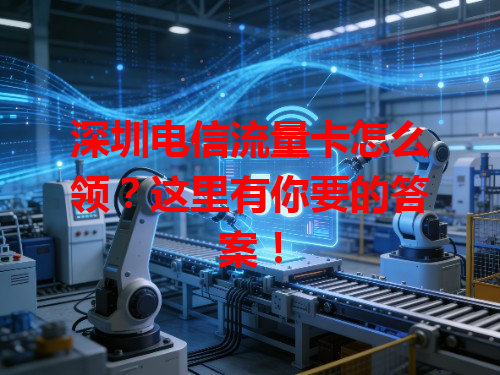 深圳电信流量卡怎么领？这里有你要的答案！