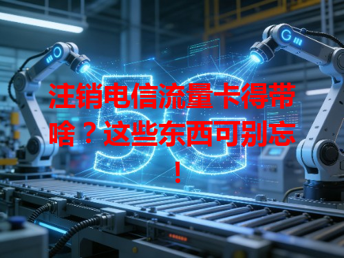 注销电信流量卡得带啥？这些东西可别忘！