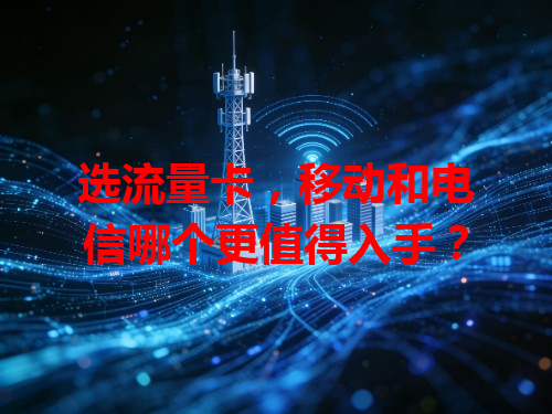 选流量卡，移动和电信哪个更值得入手？