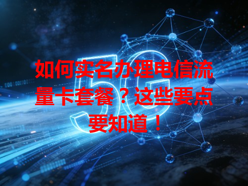 如何实名办理电信流量卡套餐？这些要点要知道！