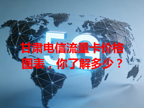 甘肃电信流量卡价格图表，你了解多少？