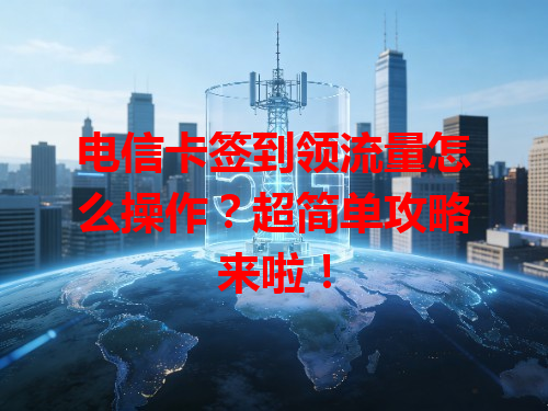 电信卡签到领流量怎么操作？超简单攻略来啦！