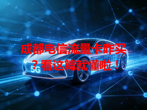 成都电信流量卡咋买？看这篇就懂啦！