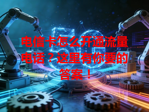 电信卡怎么开通流量电话？这里有你要的答案！