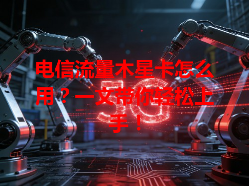 电信流量木星卡怎么用？一文带你轻松上手！