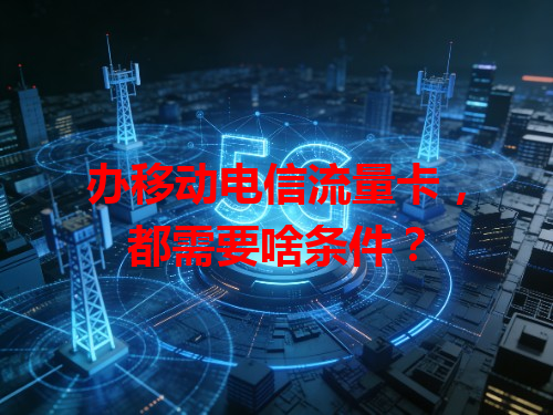 办移动电信流量卡，都需要啥条件？
