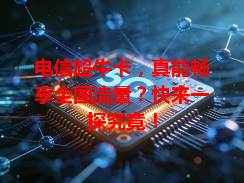 电信超牛卡，真能畅享全国流量？快来一探究竟！