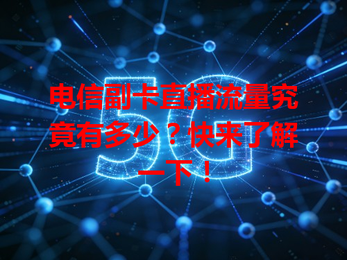 电信副卡直播流量究竟有多少？快来了解一下！