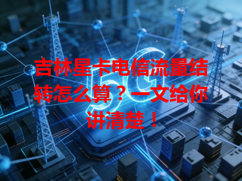 吉林星卡电信流量结转怎么算？一文给你讲清楚！