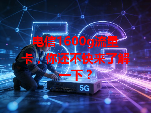 电信1600g流量卡，你还不快来了解一下？