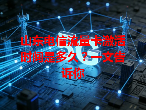 山东电信流量卡激活时间是多久？一文告诉你