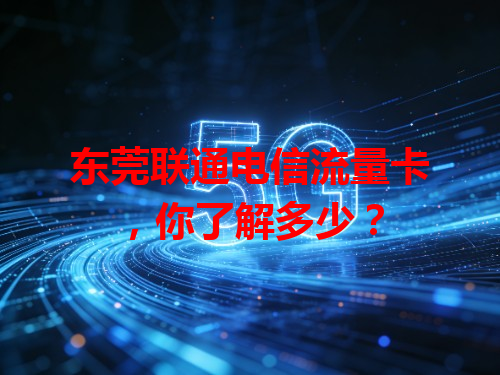 东莞联通电信流量卡，你了解多少？